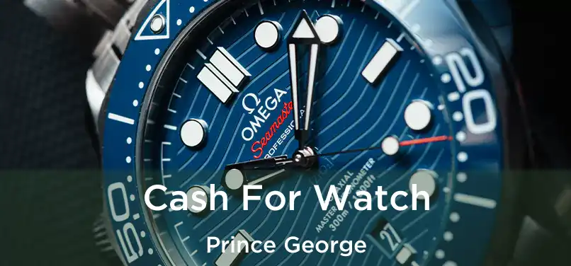  Cash For Watch Prince George